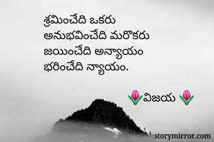 శ్రమించేది ఒకరు 
అనుభవించేది మరొకరు 
జయించేది అన్యాయం 
భరించేది న్యాయం. 
        
                           🌷విజయ 🌷 