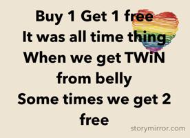 Buy 1 Get 1 free
It was all time thing
When we get TWiN from belly 
Some times we get 2 free