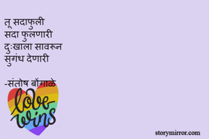 तू सदाफुली 
सदा फुलणारी 
दुःखाला सावरून 
सुगंध देणारी 

-संतोष बोंगाळे 
