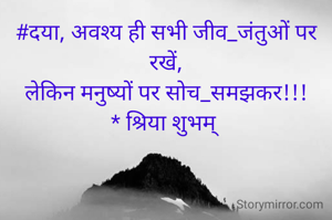 #दया, अवश्य ही सभी जीव_जंतुओं पर रखें,
लेकिन मनुष्यों पर सोच_समझकर!!!
* श्रिया शुभम् 