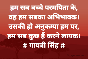हम सब बच्चे परमपिता के,
वह हम सबका अभिभावक।
उसकी हो अनुकम्पा हम पर,
हम सब कुछ हैं करने लायक।
# गायत्री सिंह #