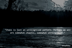 "Chaos is just an unrecognised pattern. Perhaps we all are somewhat chaotic, somewhat unrecognized."