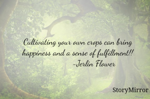 Cultivating your own crops can bring happiness and a sense of fulfillment!!
                -Jerlin Flower 