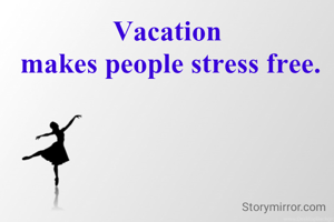Vacation
 makes people stress free.