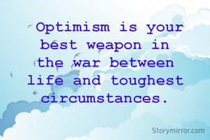 Optimism is your best weapon in the war between life and toughest circumstances.