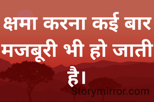 क्षमा करना कई बार मजबूरी भी हो जाती है।