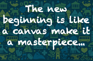 The new beginning is like a canvas make it a masterpiece...