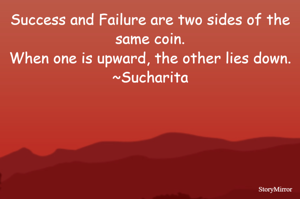 Success and Failure are two sides of the same coin.
When one is upward, the other lies down.
~Sucharita