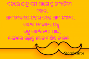 ସତରେ ଯାଦୁ ସମ ଲାଗେ ପ୍ରାଦ୍ଯୋଗିକୀ କଥନ,
ଆମସେବାରେ ତତ୍ପର ଗଢେ ଆମ ଜୀବନ,
ମାନବ ସେବାରେ ରହୁ 
ରହୁ ମାନବିକତା ପାଇଁ,
 ନହେଲେ ଉଚ୍ଛନ୍ନ ହେବ ମଣିଷ ଜୀବନ.

