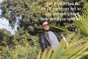 गुरूर है मुझे तेरे इश्क में,
तेरा इस तरह छोड़कर जाने का ।
आज अमर रहेगी ए कहानी,
बेवफा होती है इश्क जमाने का ।।


