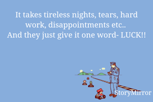 It takes tireless nights, tears, hard work, disappointments etc.. 
And they just give it one word- LUCK!! 