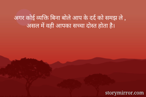 अगर कोई व्यक्ति बिना बोले आप के दर्द को समझ ले ,
असल में वही आपका सच्चा दोस्त होता है। 