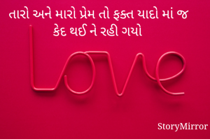  તારો અને મારો પ્રેમ તો ફક્ત યાદો માં જ કેદ થઈ ને રહી ગયો