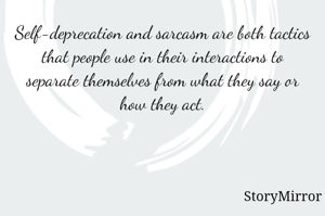 Self-deprecation and sarcasm are both tactics that people use in their interactions to separate themselves from what they say or how they act.