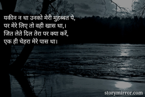 यकीन न था उनको मेरी मुहब्बत पे, 
पर मेरे लिए तो वही खास था,।
जित लेते दिल तेरा पर क्या करें, 
एक ही चेहरा मेरे पास था। 
