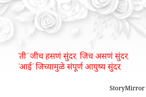 "ती" जीच हसणं सुंदर, जिच असणं सुंदर,
"आई" जिच्यामुळे संपूर्ण आयुष्य सुंदर.



