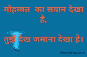मोहब्बत  का सवान देखा है,

तुझें देख जमाना देखा है।