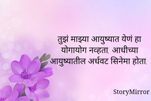 तुझं माझ्या आयुष्यात येणं हा
योगायोग नव्हता, आधीच्या
आयुष्यातील अर्धवट सिनेमा होता.
