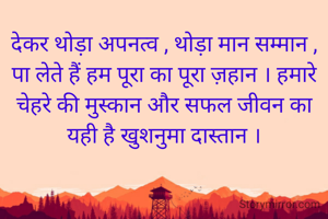 देकर थोड़ा अपनत्व , थोड़ा मान सम्मान , पा लेते हैं हम पूरा का पूरा ज़हान । हमारे चेहरे की मुस्कान और सफल जीवन का यही है खुशनुमा दास्तान ।