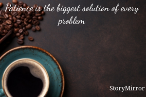 Patience is the biggest solution of every problem