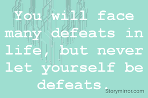 You will face many defeats in life, but never let yourself be defeats.