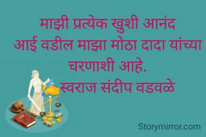 माझी प्रत्येक खुशी आनंद
आई वडील माझा मोठा दादा यांच्या चरणाशी आहे.
✍️स्वराज संदीप वडवळे