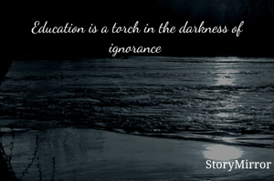 Education is a torch in the darkness of ignorance 