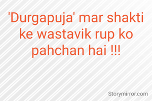 'Durgapuja' mar shakti ke wastavik rup ko pahchan hai !!!