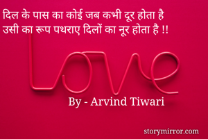 दिल के पास का कोई जब कभी दूर होता है
उसी का रूप पथराए दिलों का नूर होता है !!
                    

                         
                          
                       By - Arvind Tiwari 