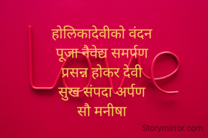 होलिकादेवीको वंदन
पूजा नैवेद्य समर्पण
प्रसन्न होकर देवी
सुख संपदा अर्पण
सौ मनीषा
