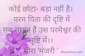 
कोई छोटा- बड़ा नहीं है।
 परम पिता की दृष्टि में
 सब समान हैं उस परमेश्वर की सृष्टि में।।
मीरा 'मंजरी '