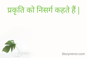 प्रकृति को निसर्ग कहते हैं |