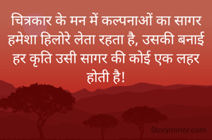 चित्रकार के मन में कल्पनाओं का सागर हमेशा हिलोरे लेता रहता है, उसकी बनाई हर कृति उसी सागर की कोई एक लहर होती है!