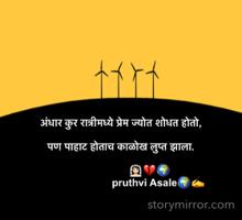 अंधार कुर रात्रीमध्ये प्रेम ज्योत शोधत होतो,  

पण पाहाट होताच काळोख लुप्त झाला.
                   
                    👰🏻‍♀️💔🌍
                          pruthvi Asale🌍✍️