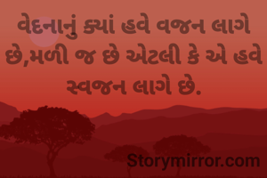 વેદનાનું ક્યાં હવે વજન લાગે છે,મળી જ છે એટલી કે એ હવે સ્વજન લાગે છે.
                

