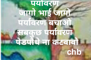पर्यावरण
जागो भाई जागो
पर्यावरण बचाओ
सबकुछ पर्यावरण
  पेडपौधे ना कटवावो
                         chb
