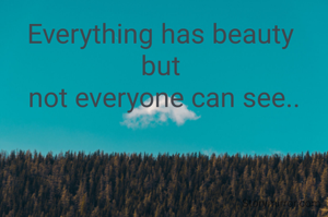 Everything has beauty 
but 
 not everyone can see.. 