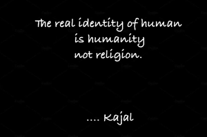 The real identity of human
 is humanity
not religion.

          

 .... Kajal