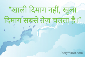 “खाली दिमाग नहीं, खुला दिमाग सबसे तेज़ चलता है।”