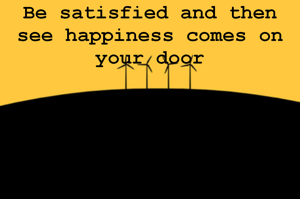 Be satisfied and then see happiness comes on your door