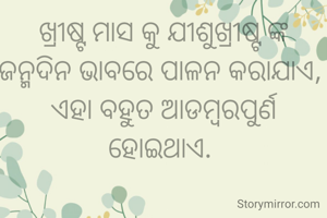 ଖ୍ରୀଷ୍ଟ ମାସ କୁ ଯୀଶୁଖ୍ରୀଷ୍ଟ ଙ୍କ ଜନ୍ମଦିନ ଭାବରେ ପାଳନ କରାଯାଏ, 
ଏହା ବହୁତ ଆଡମ୍ବରପୁର୍ଣ ହୋଇଥାଏ. 