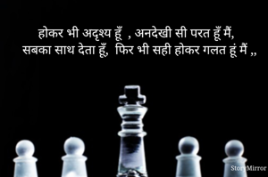 होकर भी अदृश्य हूँ  , अनदेखी सी परत हूँ मैं, 
सबका साथ देता हूँ,  फिर भी सही होकर गलत हूं मैं ,,
