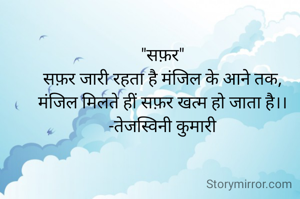 "सफ़र"
सफ़र जारी रहता है मंजिल के आने तक,
मंजिल मिलते हीं सफ़र खत्म हो जाता है।।
-तेजस्विनी कुमारी