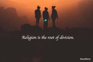 Religion is the root of division. 