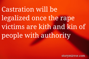Castration will be legalized once the rape victims are kith and kin of people with authority