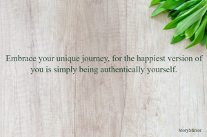 Embrace your unique journey, for the happiest version of you is simply being authentically yourself.