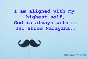 I am aligned with my 
highest self,
God is always with me
Jai Shree Narayana..