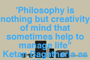 'Philosophy is nothing but creativity of mind that sometimes help to manage life"
Ketan Bagatharia as "Rahi"
