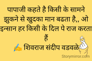 पापाजी कहते है किसी के सामने झुकने से खुदका मान बढता है,, ओ इन्सान हर किसी के दिल पे राज करता हैं
✍️ शिवराज संदीप वडवळे