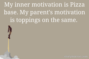 My inner motivation is Pizza base. My parent's motivation is toppings on the same. 